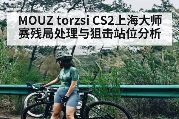 MOUZ torzsi CS2上海大师赛残局处理与狙击站位分析